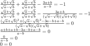 \frac{ \sqrt{a}+ \sqrt{b} }{ \sqrt{a}- \sqrt{b} } + \frac{ \sqrt{a}- \sqrt{b} }{ \sqrt{a}+ \sqrt{b} } - \frac{3a+b}{a-b} =-1 \\ \frac{ \sqrt{a}+ \sqrt{b} }{ \sqrt{a}- \sqrt{b} } + \frac{ \sqrt{a}- \sqrt{b} }{ \sqrt{a}+ \sqrt{b} } - \frac{3a+b}{( \sqrt{a}- \sqrt{b} )( \sqrt{a} + \sqrt{b} )} =-1 \\ \frac{( \sqrt{a}+ \sqrt{b} )^2+( \sqrt{a} - \sqrt{b} )^2-3a-b+a-b}{( \sqrt{a}- \sqrt{b} )( \sqrt{a} + \sqrt{b} )} =0 \\ &#10; \frac{a+b+a+b-3a-b+a-b}{a-b} =0 \\ \frac{0}{a-b}=0 \\ 0=0