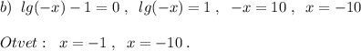 b)\; \; lg(-x)-1=0\; ,\; \; lg(-x)=1\; ,\; \; -x=10\; ,\; \; x=-10\\\\Otvet:\; \; x=-1\; ,\; \; x=-10\; .