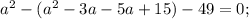 a^{2} -( a^{2}-3a-5a+15)-49=0;