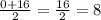 \frac{0+16}{2} = \frac{16}{2} = 8