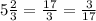 5 \frac{2}{3} = \frac{17}{3} = \frac{3}{17}