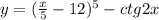 y=( \frac{x}{5} -12)^5-ctg2x