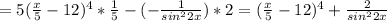 =5( \frac{x}{5} -12)^4* \frac{1}{5} -(- \frac{1}{sin^22x})*2 =( \frac{x}{5} -12)^4+\frac{2}{sin^22x}