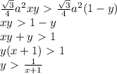 \frac{ \sqrt{3} }{4}a^2xy\ \textgreater \ \frac{ \sqrt{3} }{4}a^2(1-y)&#10;\\\&#10;xy\ \textgreater \ 1-y&#10;\\\&#10;xy+y\ \textgreater \ 1&#10;\\&#10;y(x+1)\ \textgreater \ 1&#10;\\\&#10;y\ \textgreater \ \frac{1}{x+1}