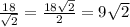 \frac{18}{\sqrt{2} } = \frac{ 18\sqrt{2} }{ 2 } = 9\sqrt{2}