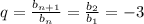 q={b_{n+1}\over b_n}={b_2\over b_1}=-3