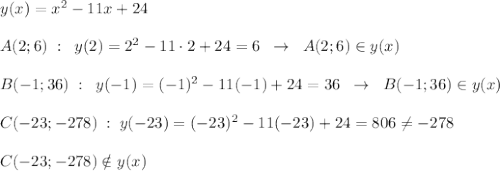 y(x)=x^2-11x+24\\\\A(2;6)\; :\; \; y(2)=2^2-11\cdot 2+24=6\; \; \to \; \; A(2;6)\in y(x)\\\\B(-1;36)\; :\; \; y(-1)=(-1)^2-11(-1)+24=36\; \; \to \; \; B(-1;36)\in y(x)\\\\C(-23;-278)\; :\; y(-23)=(-23)^2-11(-23)+24=806\ne -278\\\\C(-23;-278)\notin y(x)