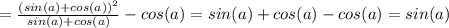 = \frac{(sin(a)+cos(a))^2}{sin(a)+cos(a)} -cos(a)=sin(a)+cos(a)-cos(a)=sin(a)