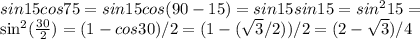 sin15cos75=sin15cos(90-15) = sin15sin15 = sin^215=&#10;&#10;sin^2( \frac{30}{2} )= (1-cos30)/2= (1-( \sqrt{3} /2))/2=(2- \sqrt{3} )/4