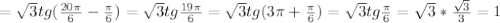 =\sqrt{3} tg( \frac{20 \pi }{6} - \frac{ \pi }{6} )=\sqrt{3} tg \frac{19 \pi }{6}=\sqrt{3} tg(3 \pi + \frac{ \pi }{6})=\sqrt{3} tg \frac{\pi }{6}= \sqrt{3}* \frac{ \sqrt{3} }{3} =1