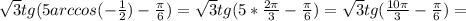 \sqrt{3} tg(5arccos(- \frac{1}{2} )- \frac{ \pi }{6} )=\sqrt{3} tg(5* \frac{2 \pi }{3} - \frac{ \pi }{6} )=\sqrt{3} tg( \frac{10 \pi }{3} - \frac{ \pi }{6} )=