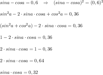 sina-cosa=0,6\; \; \; \Rightarrow \; \; \; (sina-cosa)^2=(0,6)^2\\\\sin^2a-2\cdot sina\cdot cosa+cos^2a=0,36\\\\(sin^2a+cos^2a)-2\cdot sina\cdot cosa=0,36\\\\1-2\cdot sina\cdot cosa=0,36\\\\2\cdot sina\cdot cosa=1-0,36\\\\2\cdot sina\cdot cosa=0,64\\\\sina\cdot cosa=0,32