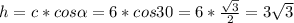 h = c*cos \alpha = 6*cos 30 = 6* \frac{ \sqrt{3} }{2} = 3 \sqrt{3}