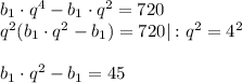 b_1\cdot q^4-b_1\cdot q^2=720\\ q^2(b_1\cdot q^2-b_1)=720|:q^2=4^2\\\\ b_1\cdot q^2-b_1=45