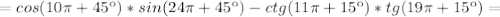 =cos(10 \pi +45к)*sin(24 \pi +45к)-ctg(11 \pi +15к)*tg(19 \pi +15к)=