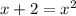 x+2=x^2