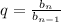 q= \frac{b_n}{ b_{n-1} }