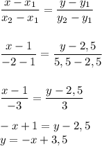 \dfrac{x - x_1}{x_2 - x_1} = \dfrac{y - y_1}{y_2 - y_1} \\ \\ \\ \dfrac{x - 1}{-2 - 1} = \dfrac{y - 2,5}{5,5 - 2,5} \\ \\ \\ \dfrac{x - 1}{-3} = \dfrac{y - 2,5}{3} \\ \\ -x + 1 = y - 2,5 \\ y = -x + 3,5