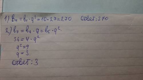 1) найти четвёртый член прогрессии, если b1=10; q=3 2) найти знаменатель прогрессии, если b7=36; b5=