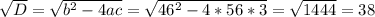 \sqrt{D} = \sqrt{b^2-4ac} = \sqrt{46^2-4*56*3} = \sqrt{1444} =38