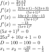 \LARGE f(x)=\frac{2x+3}{5x+1}\\ f'(x)=\frac{2(5x+1)-5(2x+3)}{(5x+1)^2}\\ f'(x)=\frac{10x+2-10x-15}{(5x+1)^2}\\ f'(x)=\frac{-13}{(5x+1)^2}\\ (5x+1)^2=0\\ 25x^2+10x+1=0\\ D=100-100=0\\ x_1=x_2=\frac{-10}{50}=-\frac{1}{5}\\