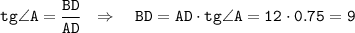 \tt tg \angle A=\dfrac{BD}{AD} ~~\Rightarrow~~~ BD=AD\cdot tg\angle A=12\cdot0.75=9