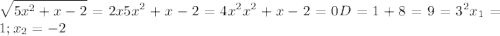 \displaystyle \sqrt{5x^2+x-2}=2x 5x^2+x-2=4x^2 x^2+x-2=0 D=1+8=9=3^2 x_1=1; x_2=-2