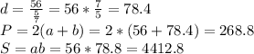 d= \frac{56}{ \frac{5}{7} } =56* \frac{7}{5} =78.4 \\ &#10;P=2(a+b)=2*(56+78.4)=268.8 \\ &#10;S=ab=56*78.8=4412.8