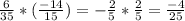 \frac{6}{35} * ( \frac{-14}{15} )= - \frac{2}{5} * \frac{2}{5} = \frac{-4}{25}