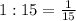 1:15=\frac{1}{15}