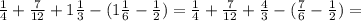 \frac{1}{4}+ \frac{7}{12} +1 \frac{1}{3} -(1 \frac{1}{6}- \frac{1}{2})= \frac{1}{4}+ \frac{7}{12} + \frac{4}{3} -(\frac{7}{6}- \frac{1}{2})=