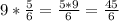 9* \frac{5}{6} = \frac{5*9}{6} = \frac{45}{6}