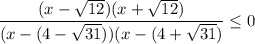 $\frac{(x-\sqrt{12})(x+\sqrt{12})}{(x-(4-\sqrt{31}))(x-(4+\sqrt{31})} \leq 0