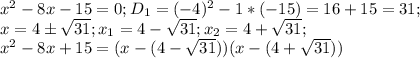 x^2-8x-15=0; D_1=(-4)^2-1*(-15)=16+15=31; \\ x=4\pm \sqrt{31}; x_1=4-\sqrt{31}; x_2=4+\sqrt{31};\\ x^2-8x+15=(x-(4-\sqrt{31}))(x-(4+\sqrt{31}))