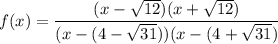 $ f(x)= \frac{(x-\sqrt{12})(x+\sqrt{12})}{(x-(4-\sqrt{31}))(x-(4+\sqrt{31})}