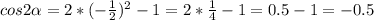 cos2 \alpha =2*(- \frac{1}{2} )^2-1=2* \frac{1}{4} -1=0.5-1=-0.5