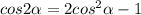 cos2 \alpha =2cos^2 \alpha -1