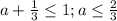 a+\frac{1}{3}\leq 1; a\leq \frac{2}{3}