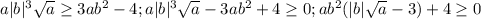 a|b|^3\sqrt{a}\geq 3ab^2-4; a|b|^3\sqrt{a}-3ab^2+4\geq 0; ab^2(|b|\sqrt{a}-3)+4\geq 0