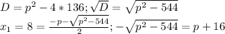 D = p^2 - 4*136; \sqrt{D} = \sqrt{p^2 - 544} \\ &#10;x_1 = 8 = \frac{-p - \sqrt{p^2 - 544} }{2} ; - \sqrt{p^2-544} = p + 16