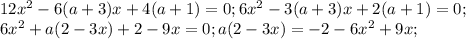 12x^2-6(a+3)x+4(a+1)=0; 6x^2-3(a+3)x+2(a+1)=0;\\ 6x^2+a(2-3x)+2-9x=0; a(2-3x)=-2-6x^2+9x;