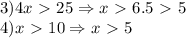 3)4x\ \textgreater \ 25\Rightarrow x\ \textgreater \ 6.5\ \textgreater \ 5\\4)x\ \textgreater \ 10\Rightarrow x\ \textgreater \ 5