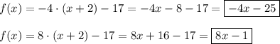 f(x)=-4\cdot(x+2)-17=-4x-8-17=\boxed{-4x-25}\\ \\ f(x)=8\cdot (x+2)-17=8x+16-17=\boxed{8x-1}