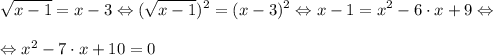 \displaystyle \sqrt{x-1}=x-3 \Leftrightarrow (\sqrt{x-1})^{2}=(x-3)^{2} \Leftrightarrow x-1=x^{2}-6 \cdot x +9 \Leftrightarrow \\\\\Leftrightarrow x^{2}-7 \cdot x +10=0