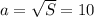 a= \sqrt{S} =10