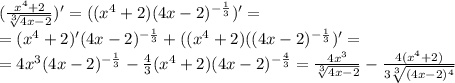 ( \frac{x^4+2}{ \sqrt[3]{4x-2} })' = ((x^4+2)(4x-2)^{ -\frac{1}{3} })' =\\ = (x^4+2)'(4x-2)^{ -\frac{1}{3} } + ((x^4+2)((4x-2)^{ -\frac{1}{3} })' =\\ = 4x^3(4x-2)^{- \frac{1}{3} } - \frac{4}{3} (x^4+2)(4x-2)^{- \frac{4}{3} } = \frac{4x^3}{ \sqrt[3]{4x-2} }- \frac{4(x^4+2)}{3 \sqrt[3]{(4x-2)^4} }