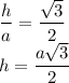 \dfrac{h}{a}= \dfrac{ \sqrt{3} }{2} \\ h= \dfrac{a \sqrt{3} }{2}