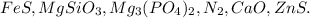 FeS, MgSiO_3, Mg_3(PO_4)_2, N_2, CaO, ZnS.