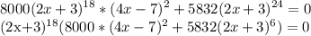 \displaystyle 8000(2x+3)^{18}*(4x-7)^2+5832(2x+3)^{24}=0&#10;&#10;(2x+3)^{18}(8000*(4x-7)^2+5832(2x+3)^6)=0