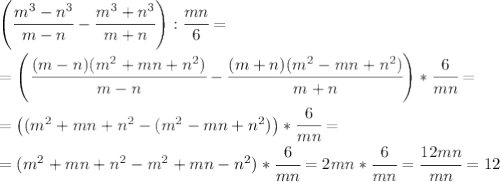 \left( \cfrac{m^3-n^3}{m-n} -\cfrac{m^3+n^3}{m+n}\right): \cfrac{mn}{6}= \\ \\ =\left( \cfrac{(m-n)(m^2+mn+n^2)}{m-n} -\cfrac{(m+n)(m^2-mn+n^2)}{m+n}\right)* \cfrac{6}{mn}= \\=\left((m^2+mn+n^2-(m^2-mn+n^2)\right)* \cfrac{6}{mn}=\\=(m^2+mn+n^2-m^2+mn-n^2)* \cfrac{6}{mn}=2mn* \cfrac{6}{mn}= \cfrac{12mn}{mn}=12